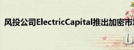 风投公司ElectricCapital推出加密市场地图