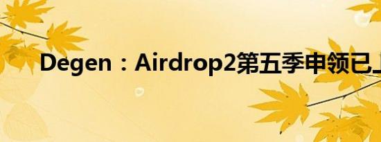 Degen：Airdrop2第五季申领已上线