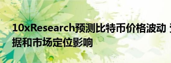 10xResearch预测比特币价格波动 受CPI数据和市场定位影响