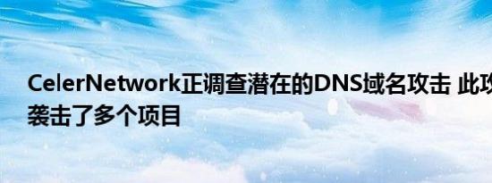 CelerNetwork正调查潜在的DNS域名攻击 此攻击或同时袭击了多个项目