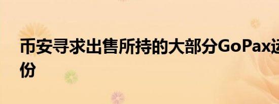 币安寻求出售所持的大部分GoPax运营商股份