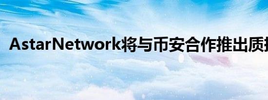 AstarNetwork将与币安合作推出质押机制