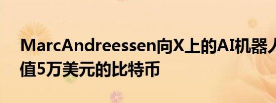 MarcAndreessen向X上的AI机器人发送价值5万美元的比特币