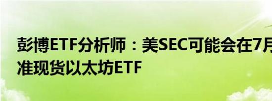 彭博ETF分析师：美SEC可能会在7月18日批准现货以太坊ETF