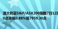 澳大利亚S&P/ASX200指数7月12日（周五）收盘上涨69.70点涨幅0.88%报7959.30点