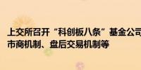 上交所召开“科创板八条”基金公司系列座谈会 探讨优化做市商机制、盘后交易机制等