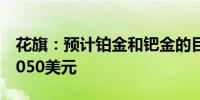 花旗：预计铂金和钯金的目标价格为每盎司1050美元