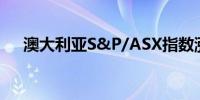 澳大利亚S&P/ASX指数涨幅扩大至1%