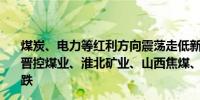 煤炭、电力等红利方向震荡走低新集能源跌超6%恒源煤电、晋控煤业、淮北矿业、山西焦煤、华电国际、中国核电等跟跌