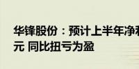 华锋股份：预计上半年净利200万元–250万元 同比扭亏为盈