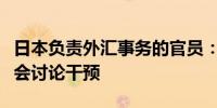 日本负责外汇事务的官员：难以看到政府官员会讨论干预