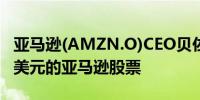 亚马逊(AMZN.O)CEO贝佐斯再套现4.527亿美元的亚马逊股票