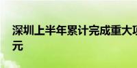 深圳上半年累计完成重大项目投资1789.7亿元