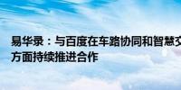 易华录：与百度在车路协同和智慧交通技术、产品、生态等方面持续推进合作