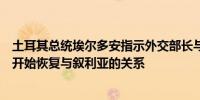 土耳其总统埃尔多安指示外交部长与叙利亚总统阿萨德会面开始恢复与叙利亚的关系