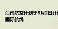 海南航空计划于8月2日开通深圳—布达佩斯国际航线