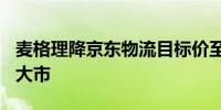 麦格理降京东物流目标价至9.5港元 评级跑赢大市