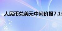 人民币兑美元中间价报7.1315元上调24点