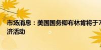 市场消息：美国国务卿布林肯将于7月17日主办拉丁美洲经济活动