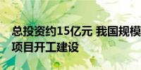 总投资约15亿元 我国规模最大的天然铀产能项目开工建设