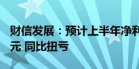 财信发展：预计上半年净利800万元–1200万元 同比扭亏