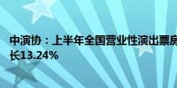 中演协：上半年全国营业性演出票房收入190.16亿元同比增长13.24%