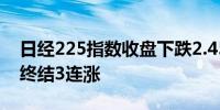 日经225指数收盘下跌2.45%报41190.68点终结3连涨