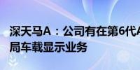 深天马A：公司有在第6代AMOLED产线上布局车载显示业务