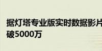 据灯塔专业版实时数据影片《传说》总票房突破5000万