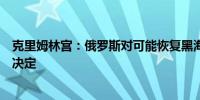 克里姆林宫：俄罗斯对可能恢复黑海谷物协议没有做出任何决定