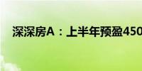 深深房A：上半年预盈450万元–650万元