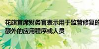 花旗首席财务官表示用于监管修复的资源可能包括技术支出、额外的应用程序或人员