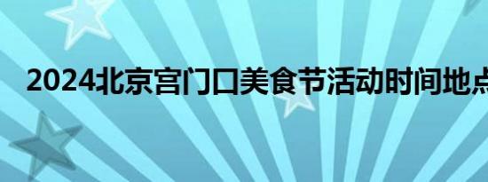 2024北京宫门口美食节活动时间地点内容