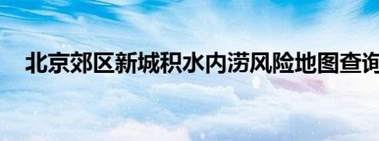 北京郊区新城积水内涝风险地图查询入口