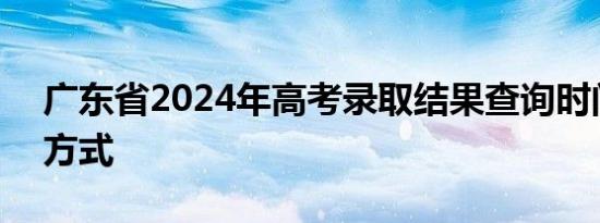 广东省2024年高考录取结果查询时间+查询方式