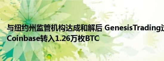 与纽约州监管机构达成和解后 GenesisTrading过去30天向Coinbase转入1.26万枚BTC