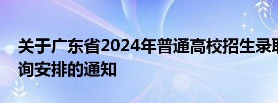 关于广东省2024年普通高校招生录取结果查询安排的通知