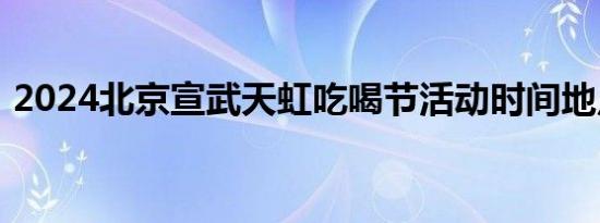 2024北京宣武天虹吃喝节活动时间地点内容