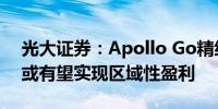 光大证券：Apollo Go精细化成本管控年底或有望实现区域性盈利