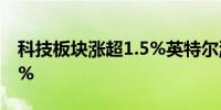 科技板块涨超1.5%英特尔涨超5%波音跌0.8%