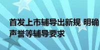 首发上市辅导出新规 明确“关键少数”口碑声誉等辅导要求