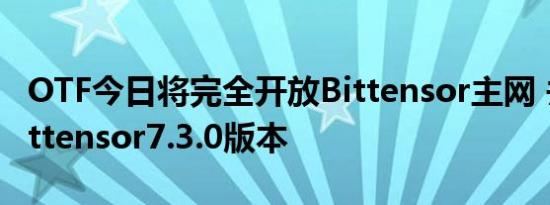 OTF今日将完全开放Bittensor主网 并发布Bittensor7.3.0版本