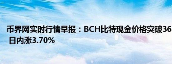 币界网实时行情早报：BCH比特现金价格突破364.5美元/枚 日内涨3.70%