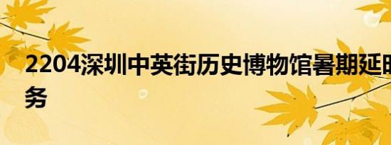 2204深圳中英街历史博物馆暑期延时开放服务