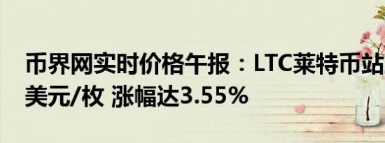 币界网实时价格午报：LTC莱特币站上70.05美元/枚 涨幅达3.55%