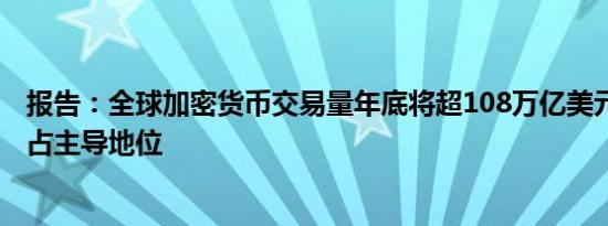 报告：全球加密货币交易量年底将超108万亿美元 其中欧洲占主导地位