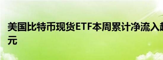 美国比特币现货ETF本周累计净流入超10亿美元