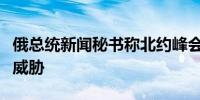 俄总统新闻秘书称北约峰会结果对俄罗斯构成威胁