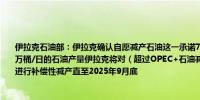 伊拉克石油部：伊拉克确认自愿减产石油这一承诺7月份开始的数个月伊拉克将坚持400万桶/日的石油产量伊拉克将对（超过OPEC+石油减产协议约定配额的）过多石油产量进行补偿性减产直至2025年9月底