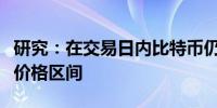 研究：在交易日内比特币仍会定期穿越较大的价格区间